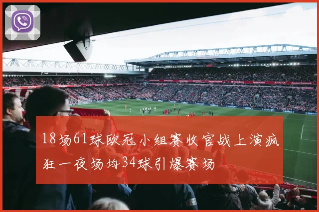 18场61球欧冠小组赛收官战上演疯狂一夜场均34球引爆赛场