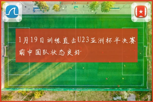 1月19日训练直击U23亚洲杯半决赛前中国队状态良好