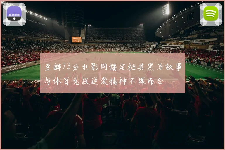 豆瓣73分电影网播定档其黑马叙事与体育竞技逆袭精神不谋而合