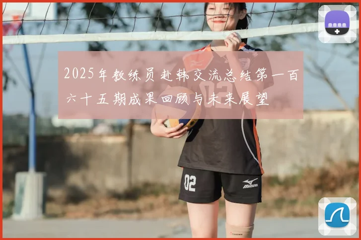 2025年教练员赴韩交流总结第一百六十五期成果回顾与未来展望