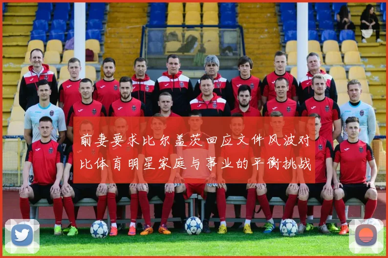 前妻要求比尔盖茨回应文件风波对比体育明星家庭与事业的平衡挑战