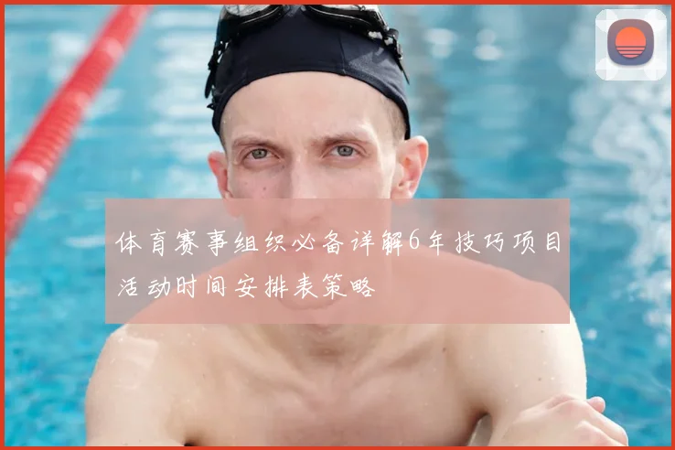 体育赛事组织必备详解6年技巧项目活动时间安排表策略