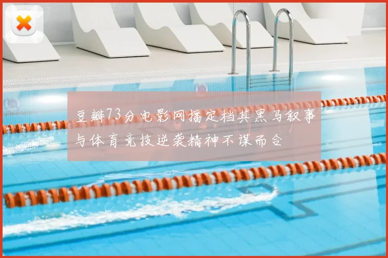 豆瓣73分电影网播定档其黑马叙事与体育竞技逆袭精神不谋而合
