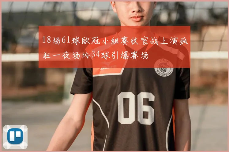 18场61球欧冠小组赛收官战上演疯狂一夜场均34球引爆赛场